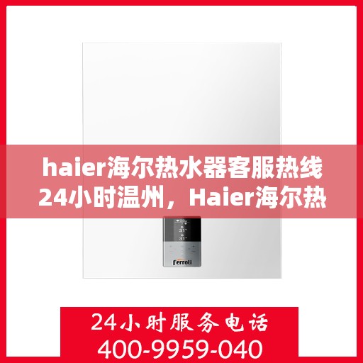 haier海尔热水器客服热线24小时温州，Haier海尔热水器温州客服热线全天候为您服务