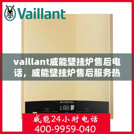 vaillant威能壁挂炉售后电话，威能壁挂炉售后服务热线及支持指南