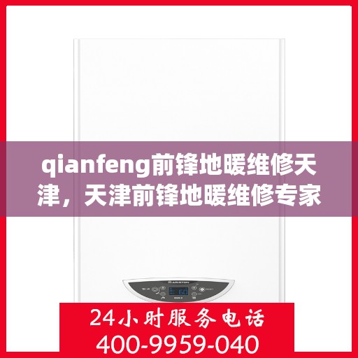 qianfeng前锋地暖维修天津，天津前锋地暖维修专家，专业解决Qianfeng地暖故障