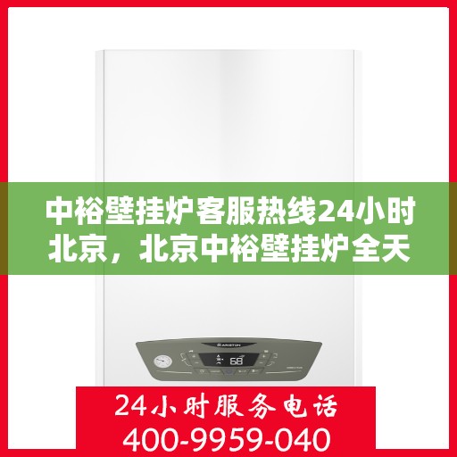 中裕壁挂炉客服热线24小时北京，北京中裕壁挂炉全天候客服热线，温暖服务不打烊
