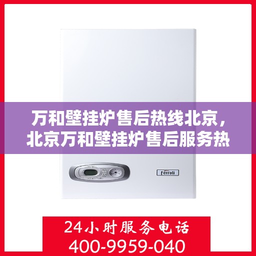 万和壁挂炉售后热线北京，北京万和壁挂炉售后服务热线专业解答，贴心保障