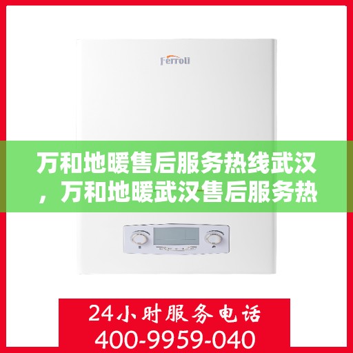 万和地暖售后服务热线武汉，万和地暖武汉售后服务热线解析