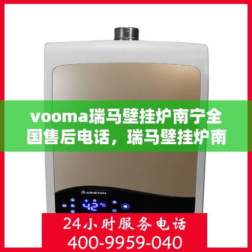 vooma瑞马壁挂炉南宁全国售后电话，瑞马壁挂炉南宁售后热线服务，专业维修团队为您解答疑虑