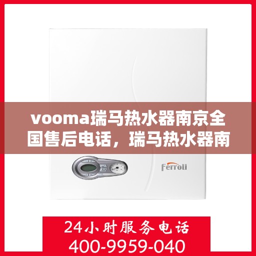 vooma瑞马热水器南京全国售后电话，瑞马热水器南京售后热线及全国服务电话汇总