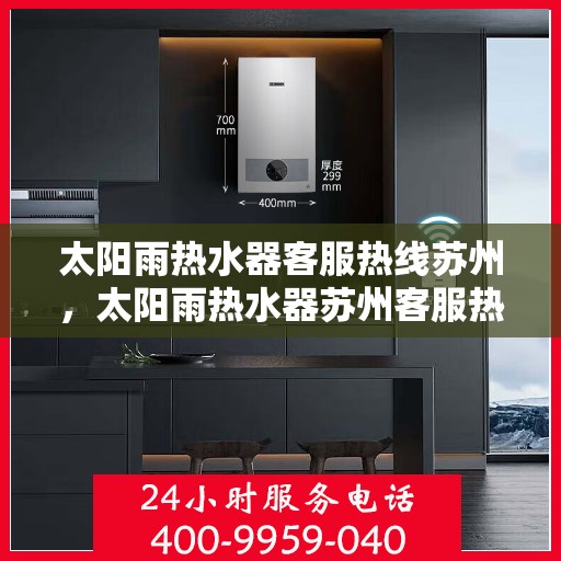 太阳雨热水器客服热线苏州，太阳雨热水器苏州客服热线，专业解答您的疑问