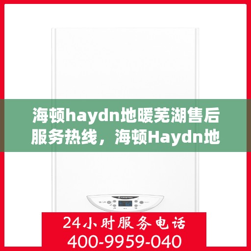 海顿haydn地暖芜湖售后服务热线，海顿Haydn地暖芜湖售后服务热线，专业解决您的温暖问题