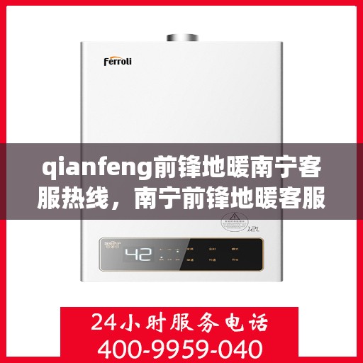 qianfeng前锋地暖南宁客服热线，南宁前锋地暖客服热线，专业解答，温暖您的生活