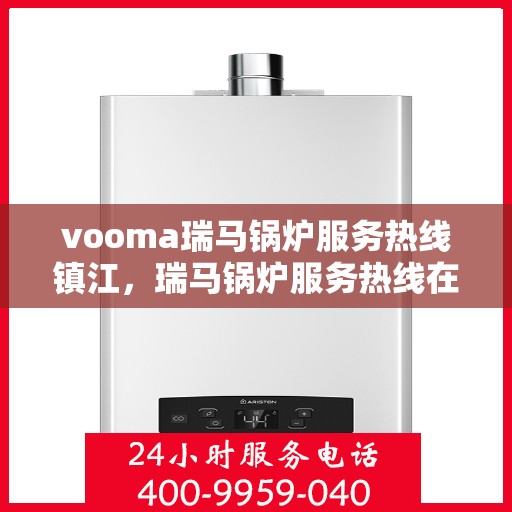 vooma瑞马锅炉服务热线镇江，瑞马锅炉服务热线在镇江，专业快速响应，您的安心之选