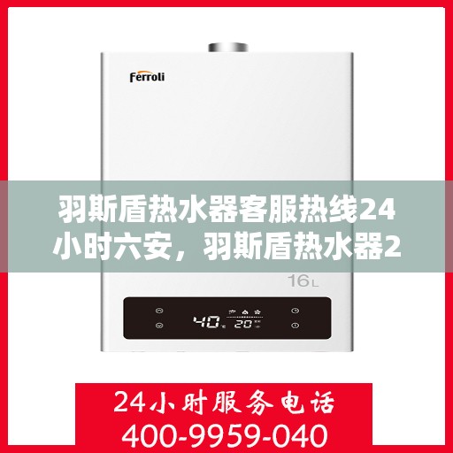 羽斯盾热水器客服热线24小时六安，羽斯盾热水器24小时客服热线，全天候服务六安用户