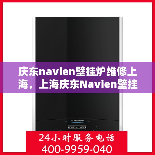 庆东navien壁挂炉维修上海，上海庆东Navien壁挂炉专业维修服务