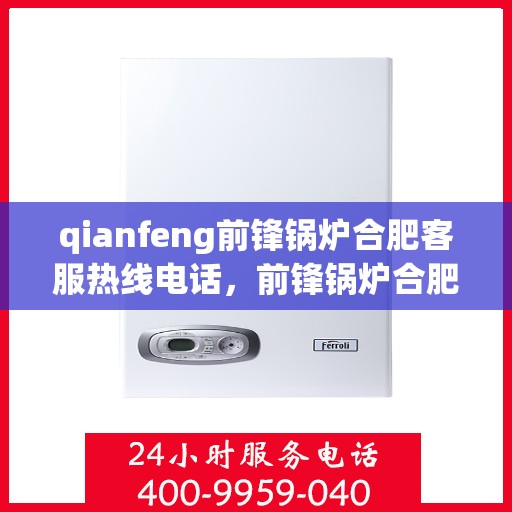 qianfeng前锋锅炉合肥客服热线电话，前锋锅炉合肥客服热线电话公布，专业解答您的锅炉问题
