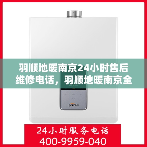 羽顺地暖南京24小时售后维修电话，羽顺地暖南京全天候售后维修热线