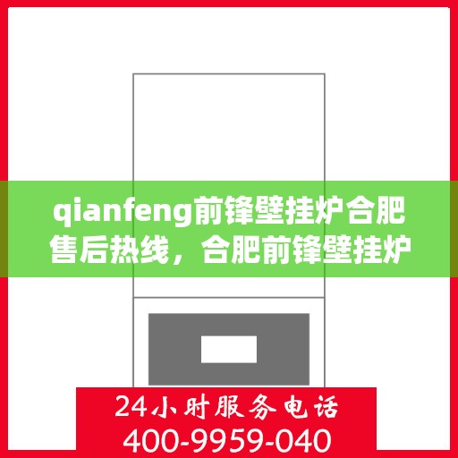 qianfeng前锋壁挂炉合肥售后热线，合肥前锋壁挂炉售后热线及维修服务解析