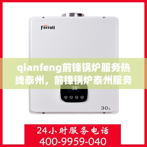 qianfeng前锋锅炉服务热线泰州，前锋锅炉泰州服务热线，专业品质，贴心服务