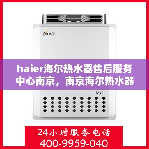 haier海尔热水器售后服务中心南京，南京海尔热水器售后服务中心，专业维修，贴心服务