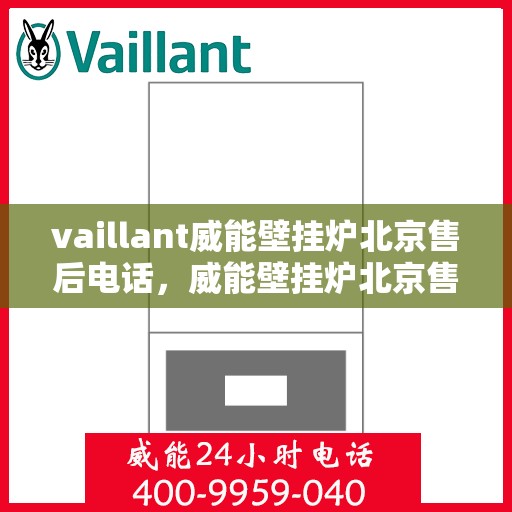 vaillant威能壁挂炉北京售后电话，威能壁挂炉北京售后热线及服务指南