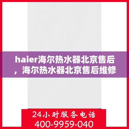 haier海尔热水器北京售后，海尔热水器北京售后维修服务解析