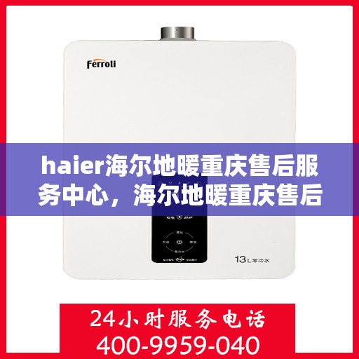 haier海尔地暖重庆售后服务中心，海尔地暖重庆售后服务中心，专业维修，贴心服务