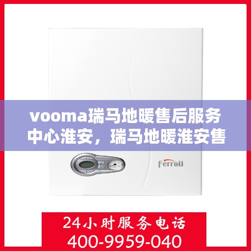 vooma瑞马地暖售后服务中心淮安，瑞马地暖淮安售后服务中心，专业维修，温暖您的生活