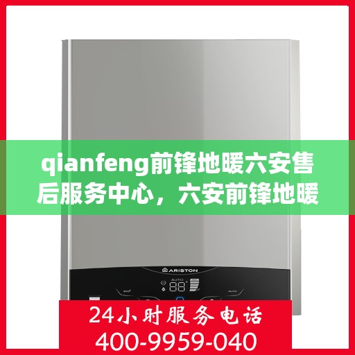qianfeng前锋地暖六安售后服务中心，六安前锋地暖售后服务中心，专业品质，贴心服务