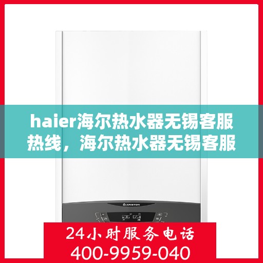 haier海尔热水器无锡客服热线，海尔热水器无锡客服热线，专业解答，温暖您的生活