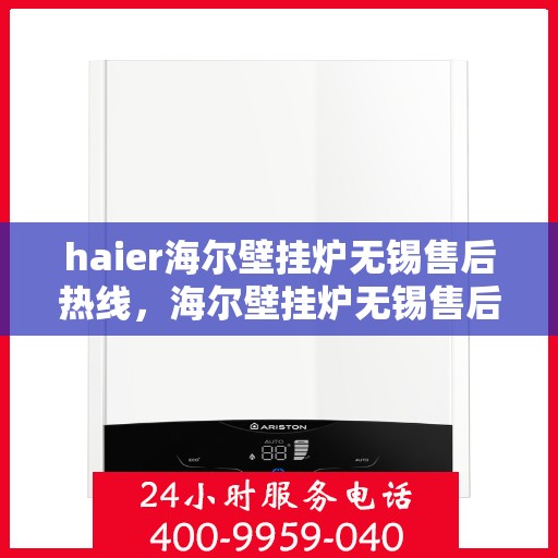 haier海尔壁挂炉无锡售后热线，海尔壁挂炉无锡售后热线，专业维修与技术支持团队为您服务