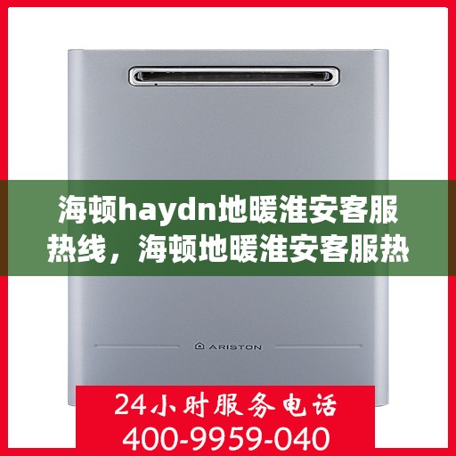 海顿haydn地暖淮安客服热线，海顿地暖淮安客服热线，专业解答，温暖您的生活