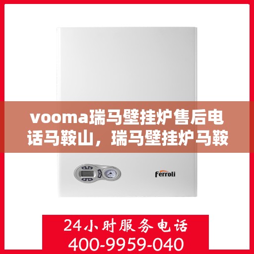 vooma瑞马壁挂炉售后电话马鞍山，瑞马壁挂炉马鞍山售后热线及服务一览