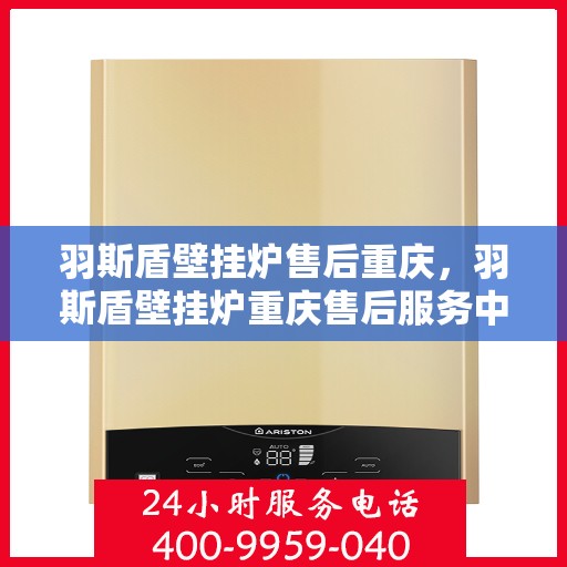 羽斯盾壁挂炉售后重庆，羽斯盾壁挂炉重庆售后服务中心，专业售后，贴心服务