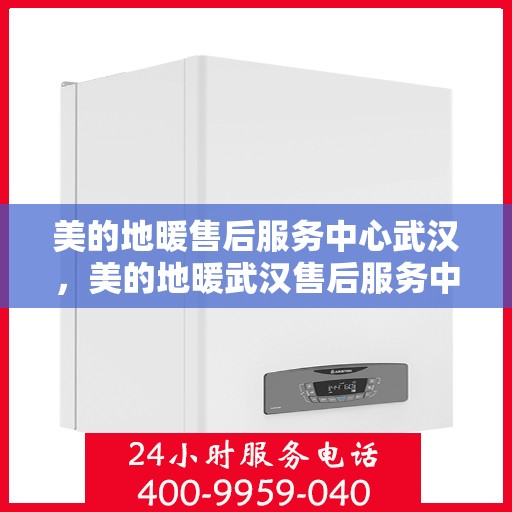 美的地暖售后服务中心武汉，美的地暖武汉售后服务中心，专业维修，温暖您的家
