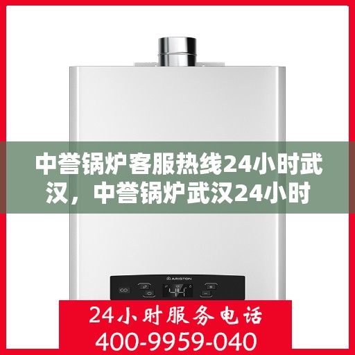 中誉锅炉客服热线24小时武汉，中誉锅炉武汉24小时客服热线，全天候服务暖心动线