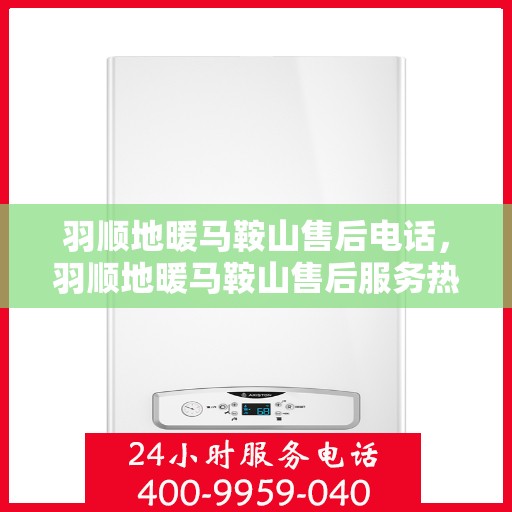 羽顺地暖马鞍山售后电话，羽顺地暖马鞍山售后服务热线公布