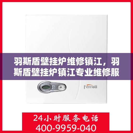 羽斯盾壁挂炉维修镇江，羽斯盾壁挂炉镇江专业维修服务