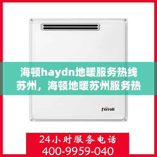 海顿haydn地暖服务热线苏州，海顿地暖苏州服务热线，专业解决您的地暖问题