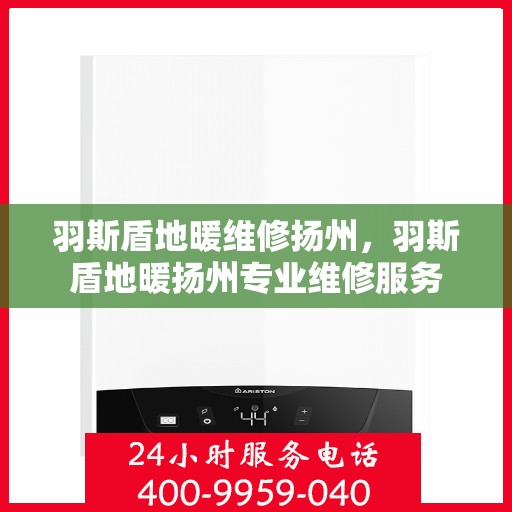 羽斯盾地暖维修扬州，羽斯盾地暖扬州专业维修服务