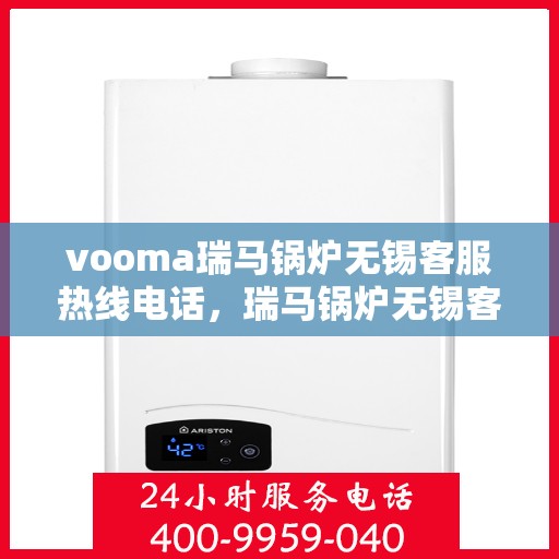 vooma瑞马锅炉无锡客服热线电话，瑞马锅炉无锡客服热线电话，专业支持与解决方案的桥梁
