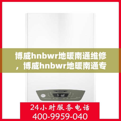 博威hnbwr地暖南通维修，博威hnbwr地暖南通专业维修服务