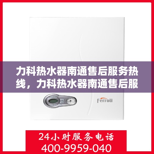 力科热水器南通售后服务热线，力科热水器南通售后服务热线，专业团队为您提供全方位服务保障