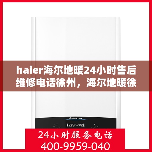 haier海尔地暖24小时售后维修电话徐州，海尔地暖徐州售后维修电话全天候服务，专业解决您的地暖问题！
