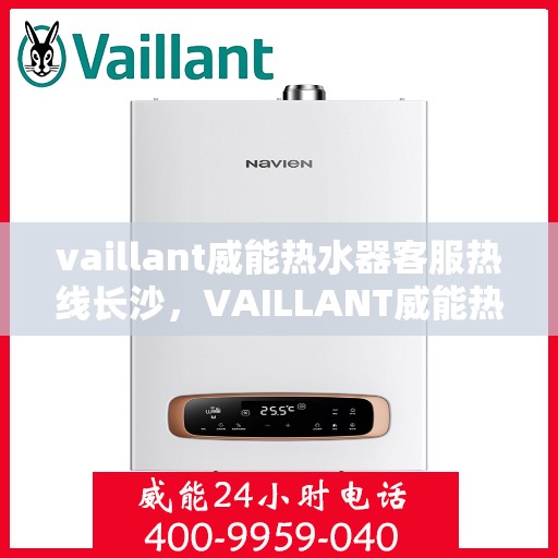 vaillant威能热水器客服热线长沙，VAILLANT威能热水器长沙客服热线全解析