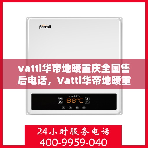 vatti华帝地暖重庆全国售后电话，Vatti华帝地暖重庆售后全国服务热线电话公布