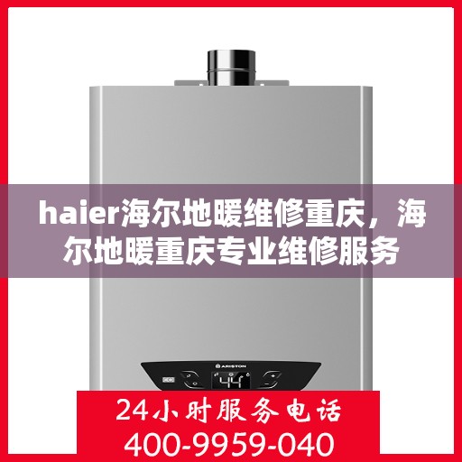 haier海尔地暖维修重庆，海尔地暖重庆专业维修服务