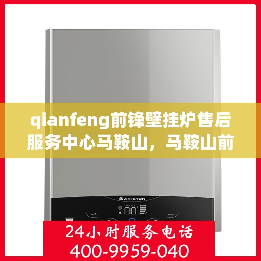 qianfeng前锋壁挂炉售后服务中心马鞍山，马鞍山前锋壁挂炉售后服务中心专业服务团队