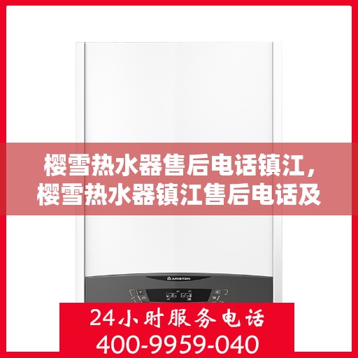 樱雪热水器售后电话镇江，樱雪热水器镇江售后电话及服务一览