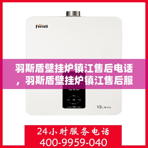 羽斯盾壁挂炉镇江售后电话，羽斯盾壁挂炉镇江售后服务中心联系电话