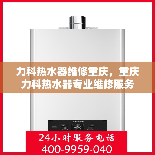 力科热水器维修重庆，重庆力科热水器专业维修服务