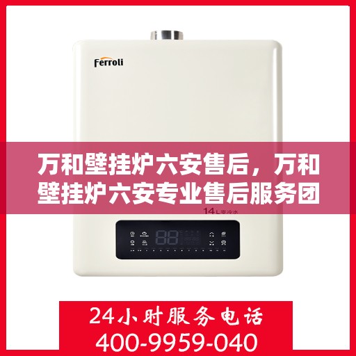 万和壁挂炉六安售后，万和壁挂炉六安专业售后服务团队，贴心保障您的温暖生活