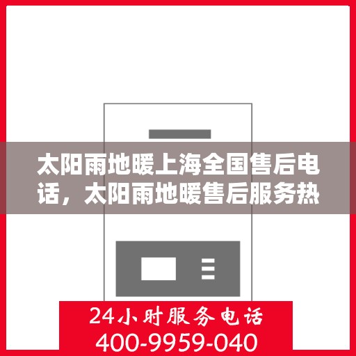 太阳雨地暖上海全国售后电话，太阳雨地暖售后服务热线，上海地区专业维修支持团队为您解答疑惑
