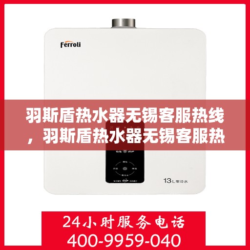 羽斯盾热水器无锡客服热线，羽斯盾热水器无锡客服热线，专业解答，贴心服务
