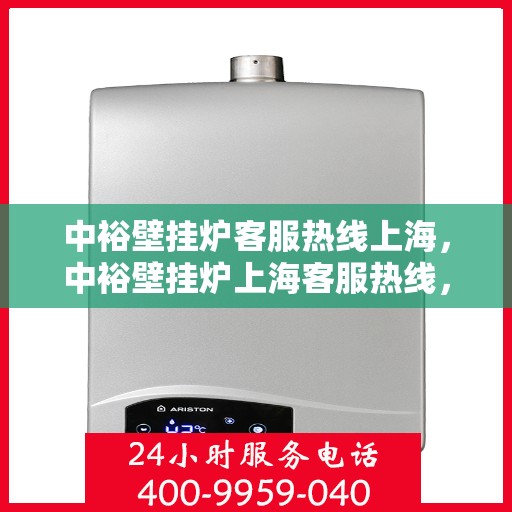 中裕壁挂炉客服热线上海，中裕壁挂炉上海客服热线，专业解答，温暖您的生活